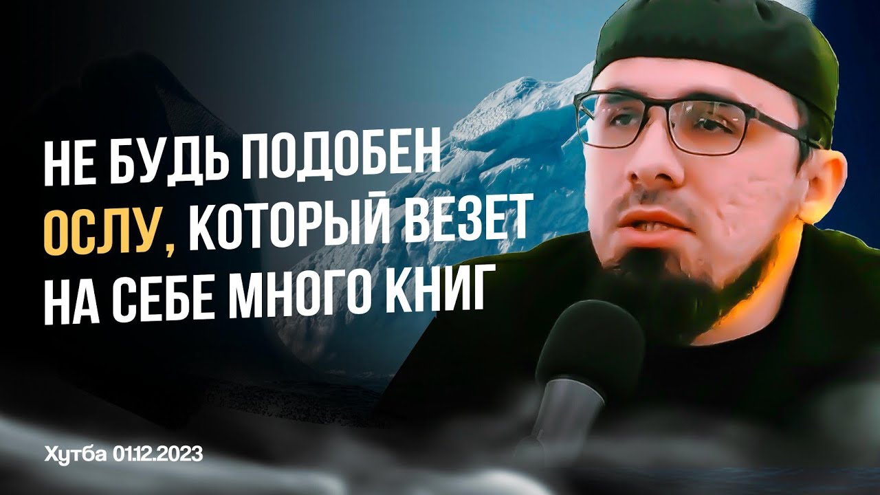 Хьусейн Мержоев -Не будь подобен ослу, который везет на себе много книг. Пятничная хутба 01.12.2023