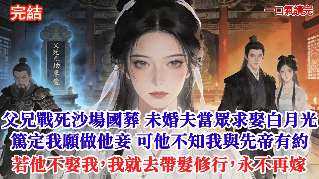 父兄戰死沙場國葬那日，未婚夫跪在靈前當眾悔婚求娶白月光。他篤定我非他不可，願以郡主身做他妾室。可他卻不知，我與先帝有約，若他不娶我，我就去帶髮修行，永不再嫁#追妻火葬場#愛情#小說#古言 #有聲小說