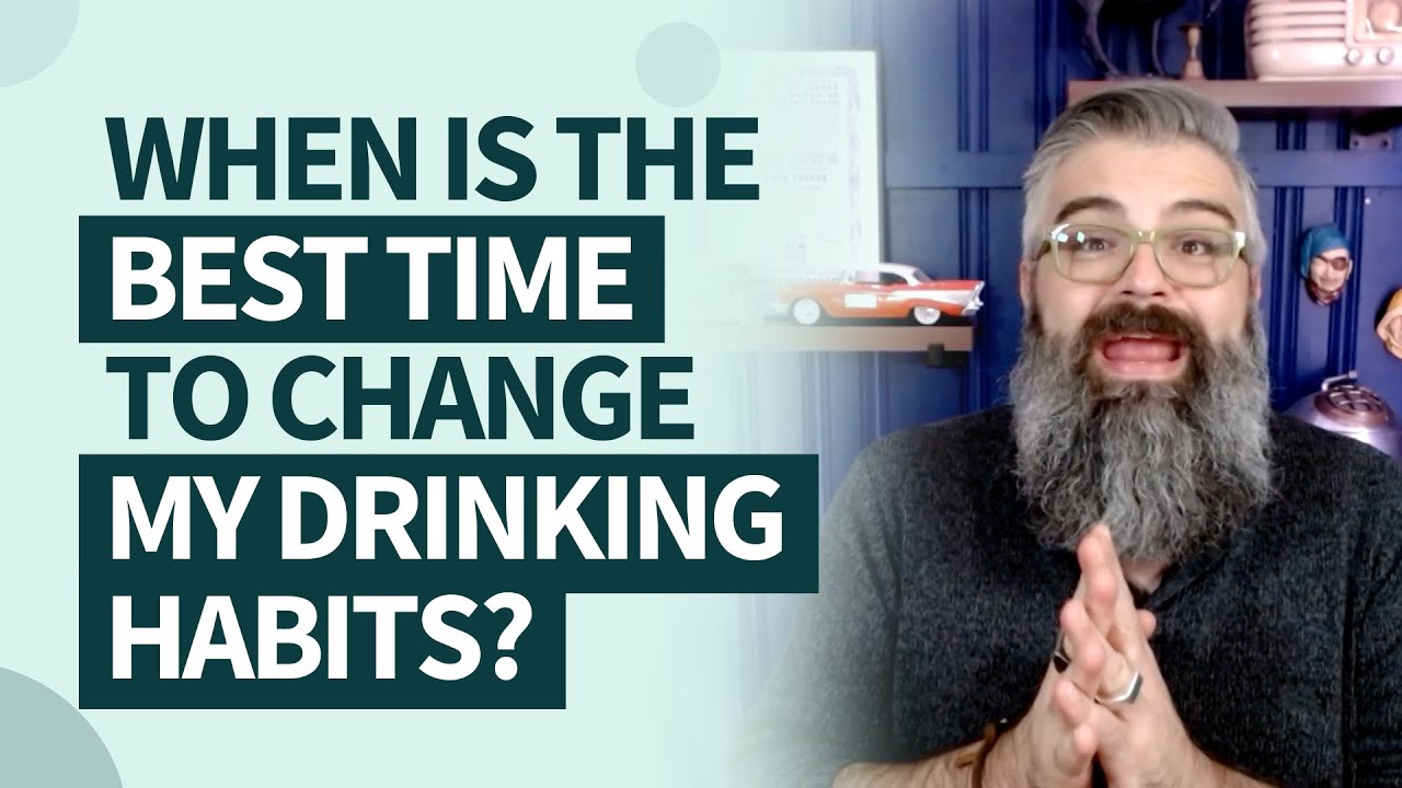 When is the best time to change my drinking habits?