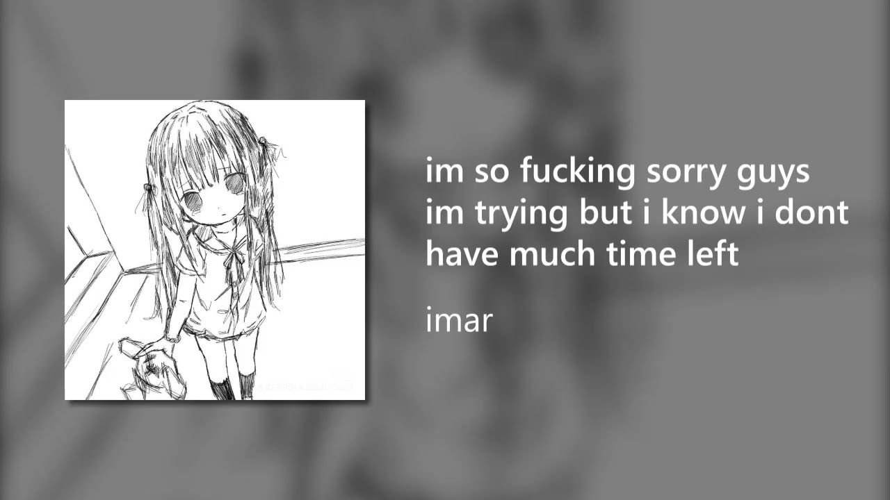 imar  - im so fucking sorry guys im trying but i know i dont have much time left