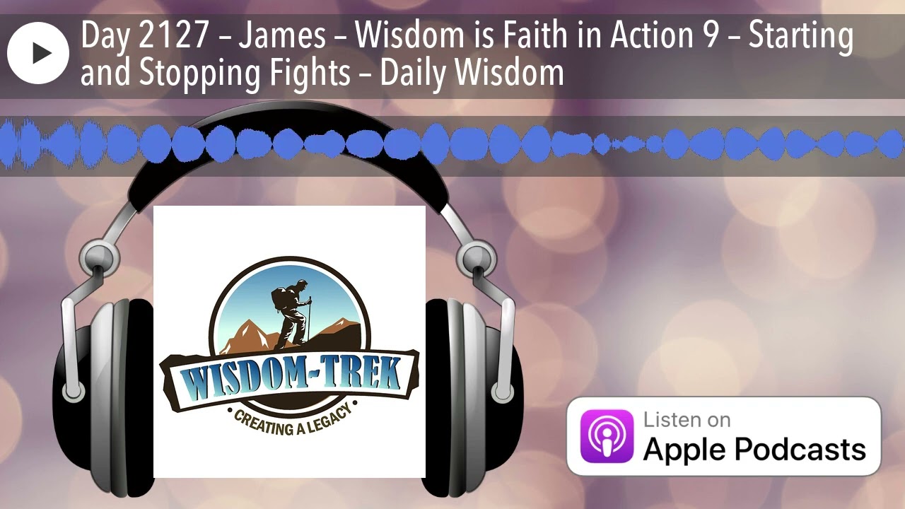 Day 2127 – James – Wisdom is Faith in Action 9 – Starting and Stopping Fights – Daily Wisdom