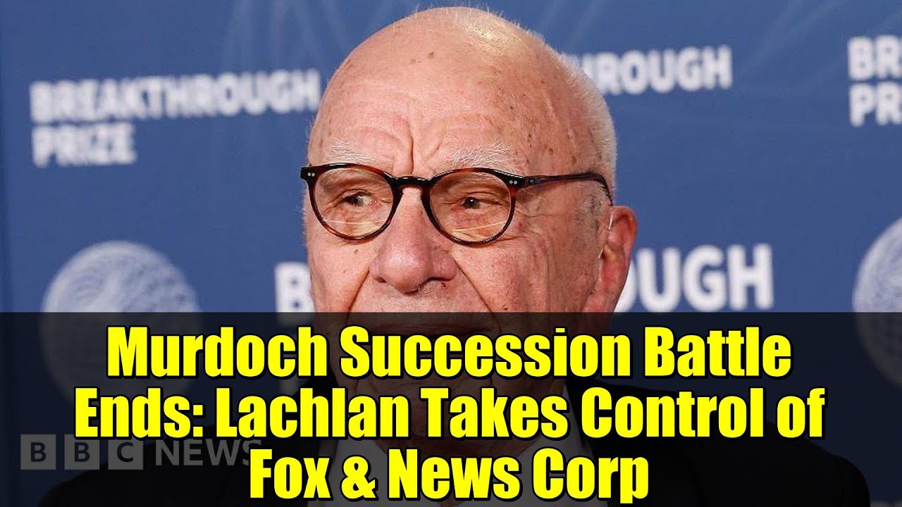 Murdoch Succession Battle Ends: Lachlan Takes Control of Fox & News Corp