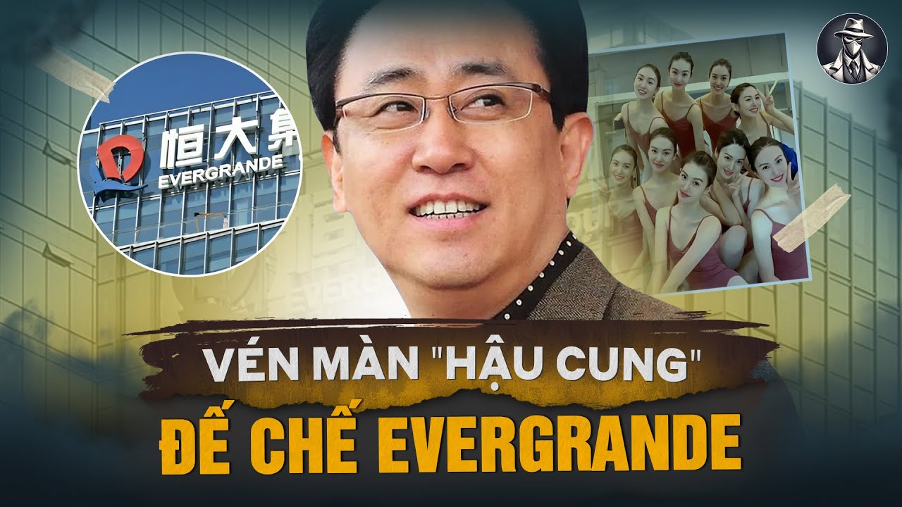 Đế Chế Evergrande Sụp Đổ: Hé Lộ Hậu Cung Đoàn Ca Múa Và Canh Bạc Tỷ Đô Của Ông Vua Hứa Gia Ấn