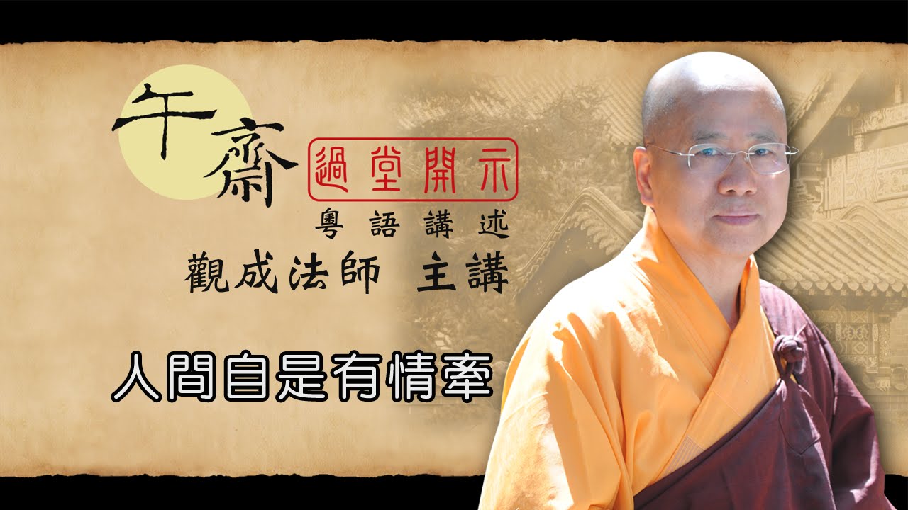 [Cantonese] 午齋過堂開示: 人間自是有情牽  -  觀成法師主講  (粵語講述)