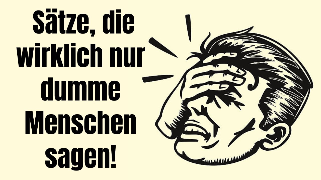 10 Sätze, die wirklich nur dumme Menschen sagen!