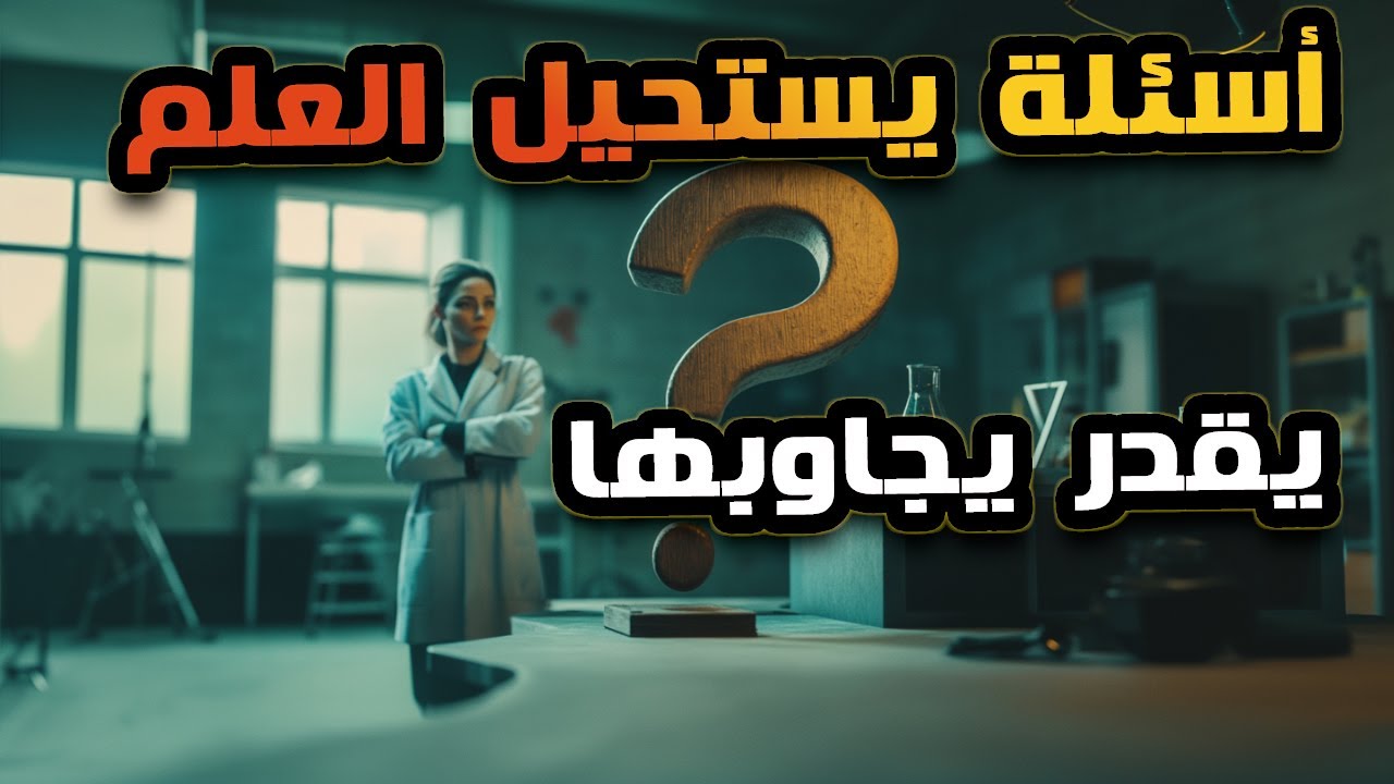 أسئلة مش هيقدر يجاوب عليها العلم أبدا..الحد النهائى للعلم والمعارف الإنسانية