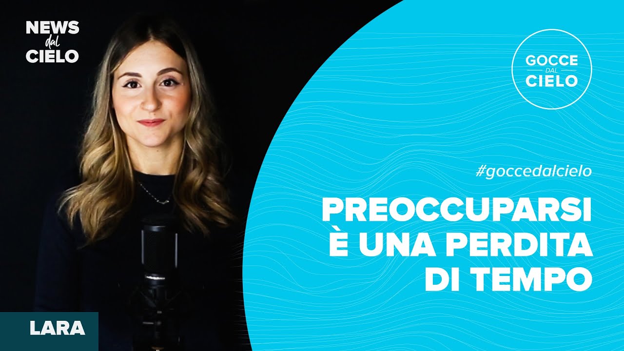 Preoccuparsi è una perdita di tempo | Gocce dal Cielo | News Dal Cielo