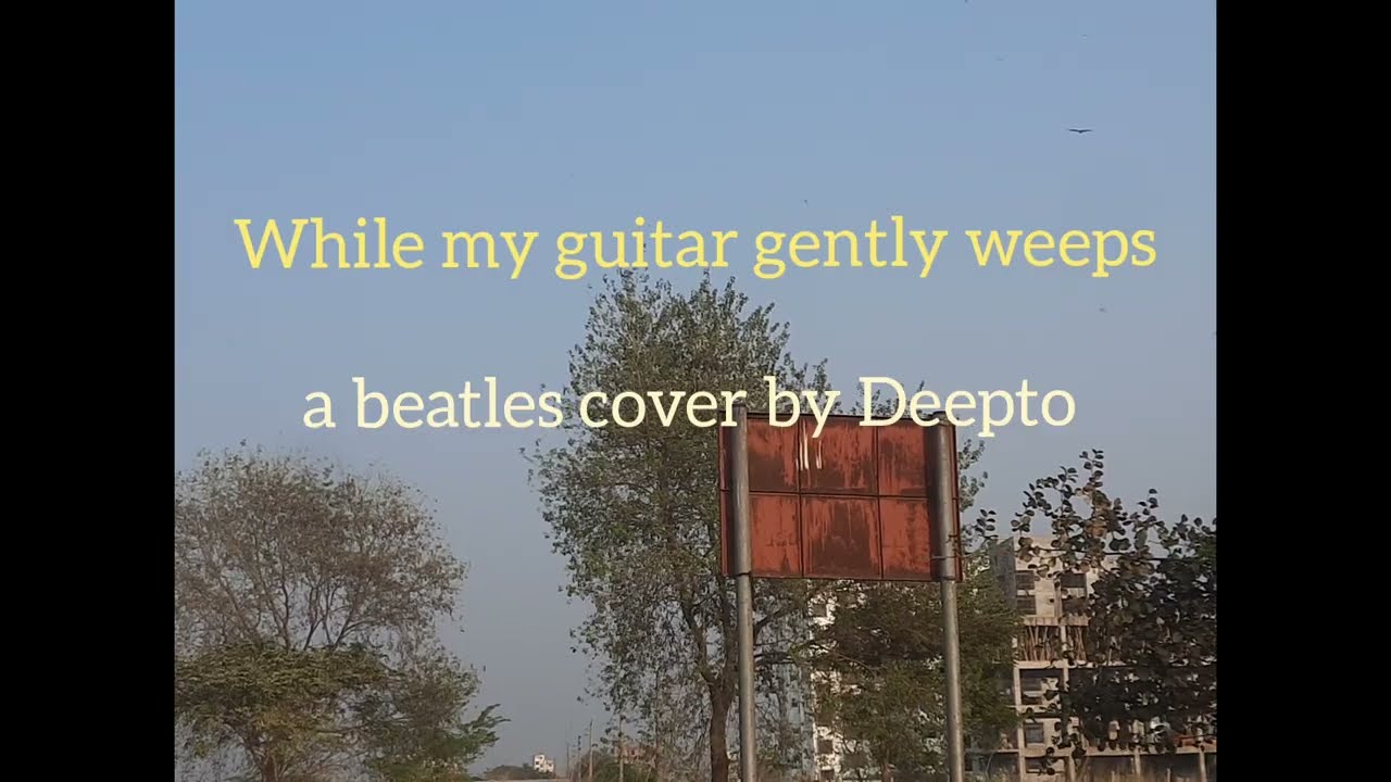 While my guitar gently weeps - ( a beatles cover by Deepto) 