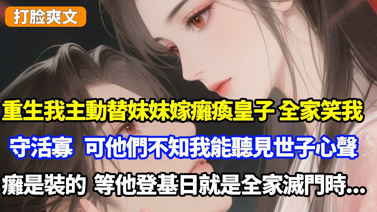 重生我主動替妹妹嫁癱瘓皇子，全家笑我傻守活寡，可他們不知我能聽見世子心聲，癱是裝的，等他登基日就是全家滅門時...