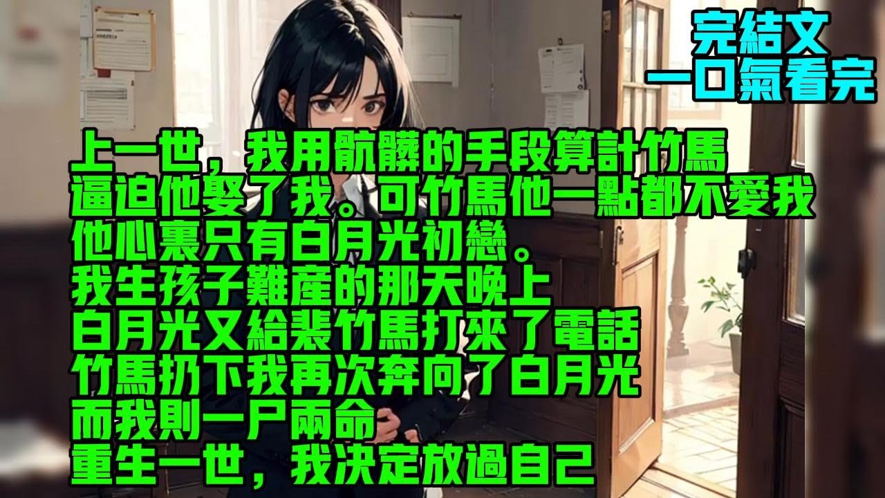 【完結】上一世，我用肮脏的手段算计竹马，逼迫他娶了我。可竹马他一点都不爱我，他心里只有白月光初恋。在我生孩子难产的那天晚上。竹马扔下我再次奔向了白月光，而我则一尸两命。重生一世，我决定放过自己。