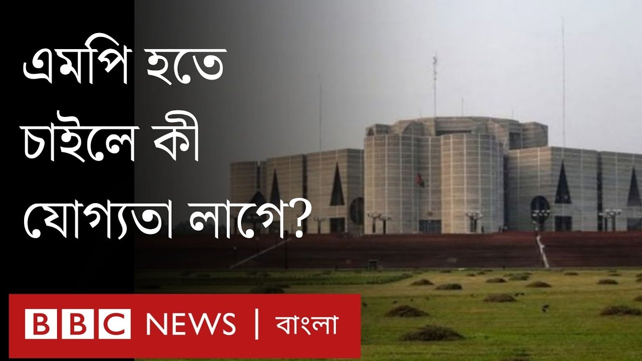বাংলাদেশে এমপি হতে চাইলে কী যোগ্যতা লাগে?