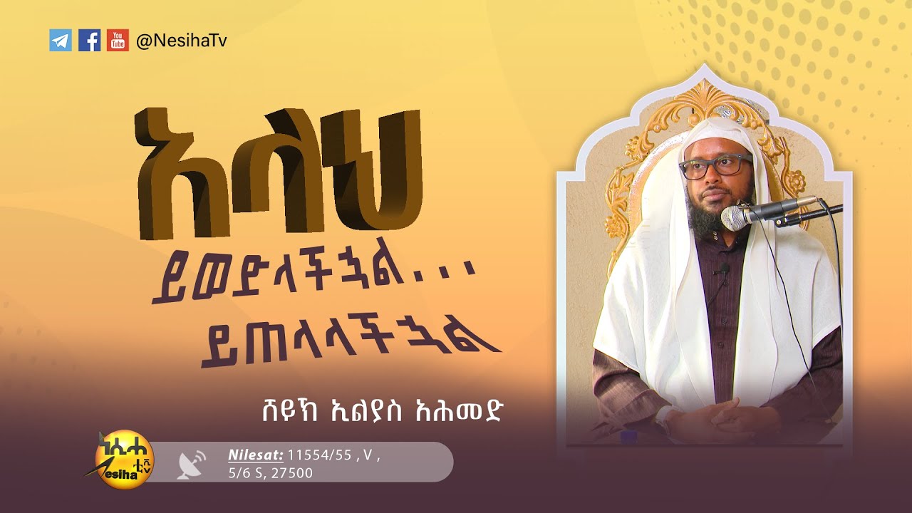 አላህ ይወድላችኋል.....ይጠላላችኋል በሸይኽ ኢልያስ አህመድ || NesihaTv