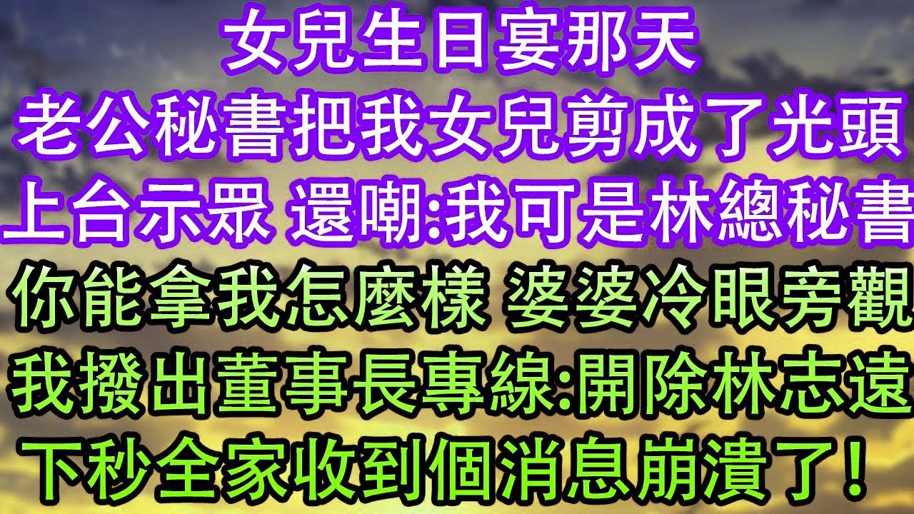 女兒生日宴那天老公秘書把我女兒剪成了光頭上台示眾 還嘲 我可是林總秘書你能拿我怎麼樣 婆婆冷眼旁觀我撥出董事長專線