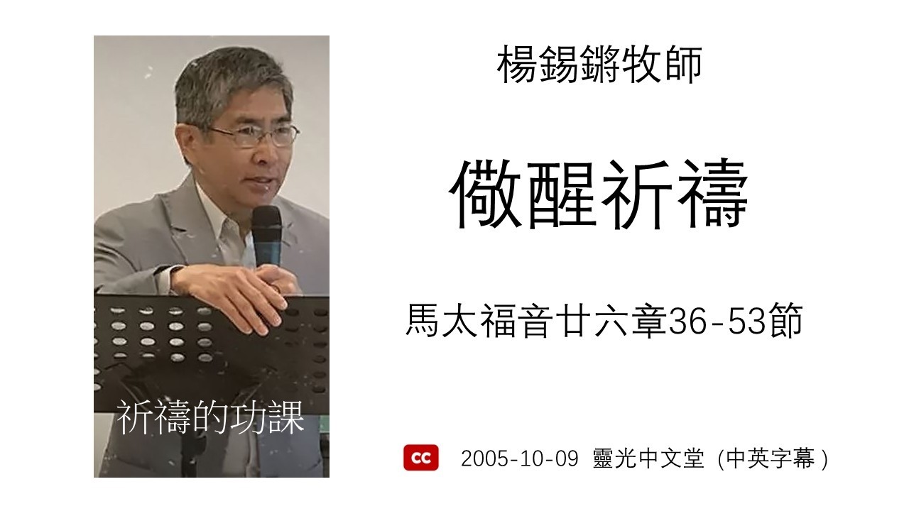 楊錫鏘牧師    祈禱的功課：「儆醒祈禱」 馬太福音廿六章36-53節 (中文字幕) 2005 10 09 靈光中文堂
