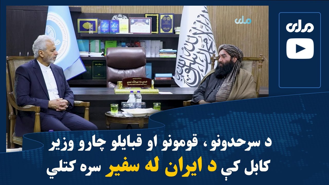د سرحدونو، قومونو او قبایلو چارو وزیر کابل کې د ایران له سفیر سره کتلي