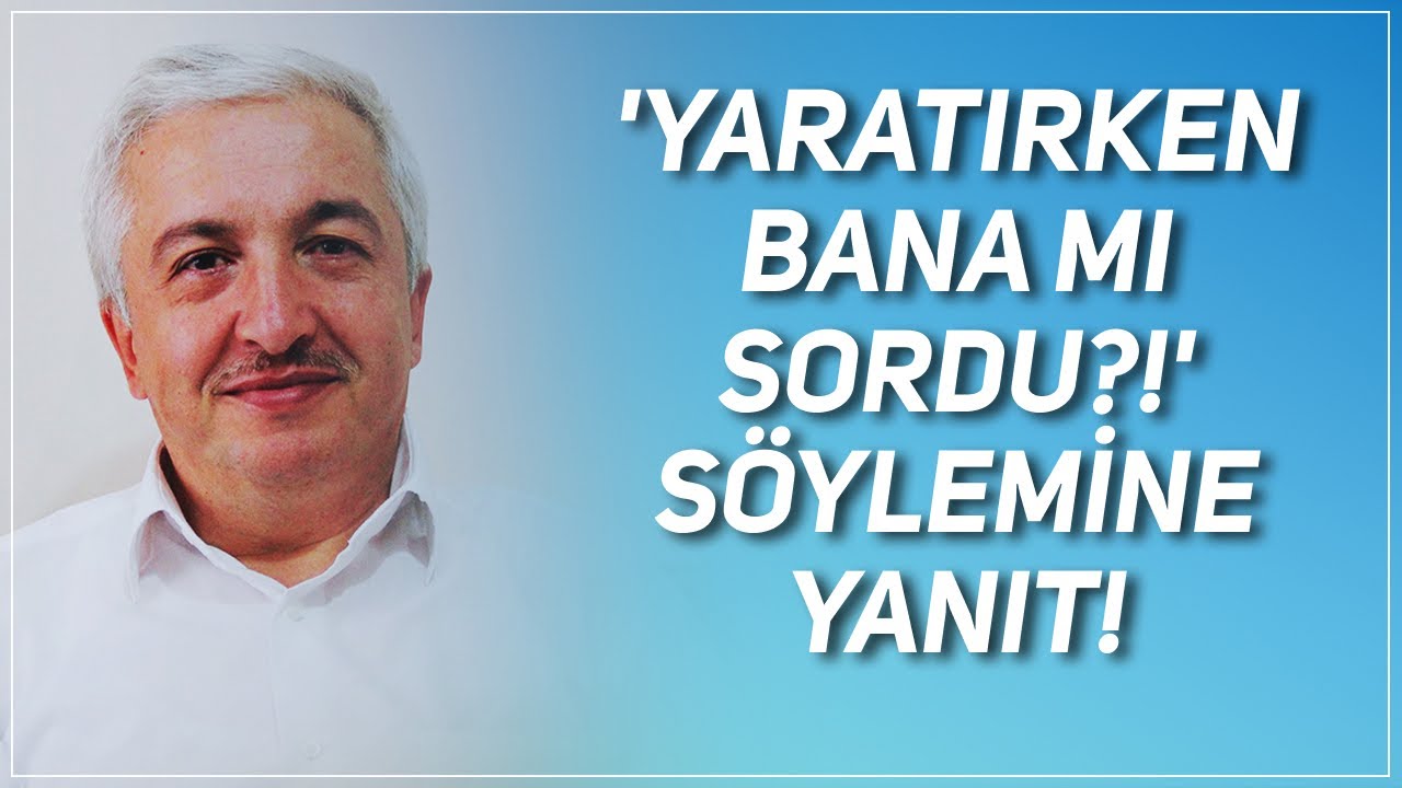 'Beni Yaratırken Bana Mı Sordu?!' Söylemine Yanıt! Prof.Dr. Mehmet Okuyan