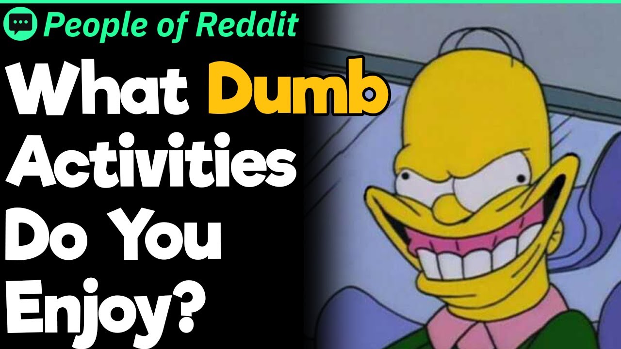 What Dumb Activities Do You Enjoy?
