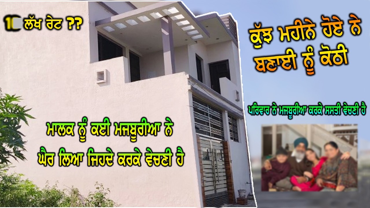 ਪਰਿਵਾਰ ਨੂੰ ਕਈ ਮਜਬੂਰੀਆ ਨੇ ਘੈਰਾ ਪਾ ਲਿਆ ਜਿਹਦੇ ਕਰਕੇ ਕੋਠੀ ਏਨੀ ਸਸਤੀ ਵੇਚਣੀ ਪੈ ਰਹੀ ਹੈ - ਹੁਣੇ ਬਣੀ ਹੈ ਕੋਠੀ ਨਵੀ