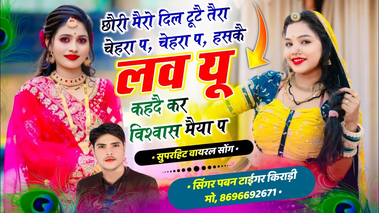 छौरी मैरो दिल टूटै तैरा चैहरा प चैहरा प हसकै लव यू कहदै कर विश्वास मैरा प ।। सिंगर पबन टाईगर किराड़ी
