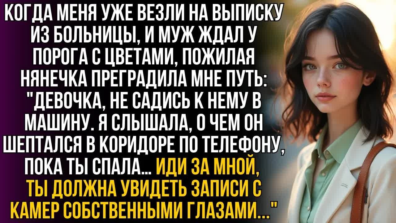 При выписке нянечка шепнула： ＂Не садись к мужу! Слышала его с матерью. Идем, покажу записи с камер…!