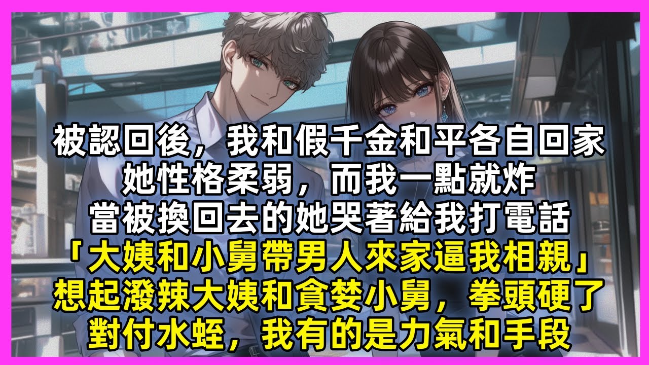 被認回後，我和假千金和平各自回家，她性格柔弱，而我一點就炸，當被換回去的她哭著給我打電話「大姨和小舅帶男人來家逼我相親」想起潑辣大姨和貪婪小舅，拳頭硬了，對付水蛭，我有的是力氣和手段