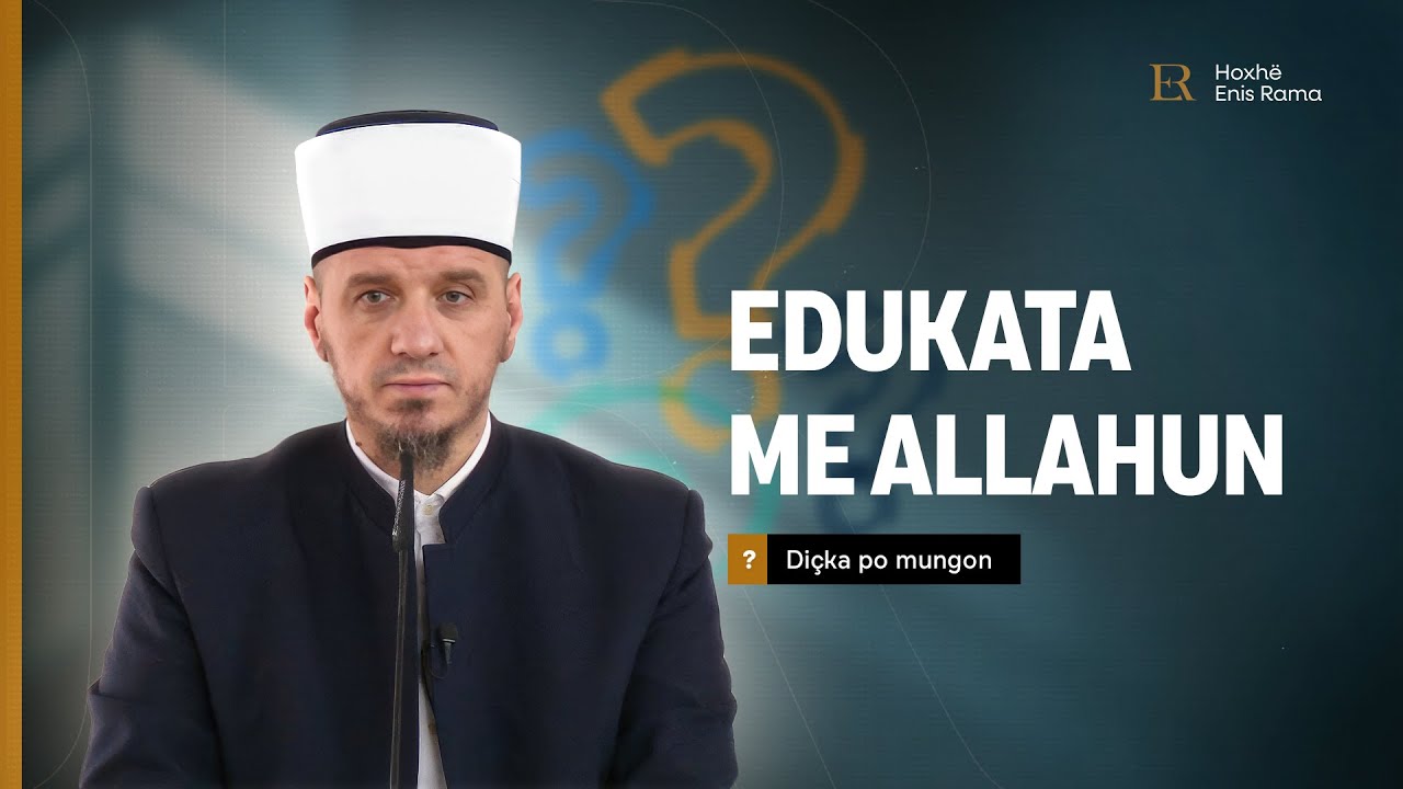 Diçka po mungon | 26. Edukata me Allahun - Enis Rama