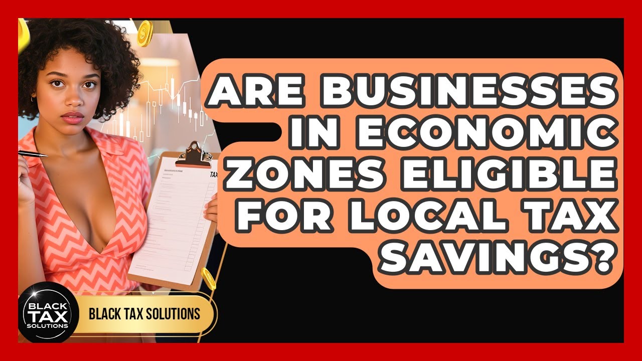 Are Businesses In Economic Zones Eligible For Local Tax Savings? - Black Tax Solutions