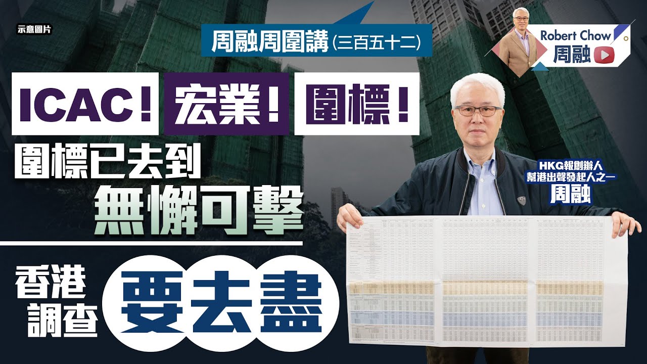 周融周圍講(三百五十二)ICAC！宏業！圍標！圍標已去到無懈可擊香港調查要去盡