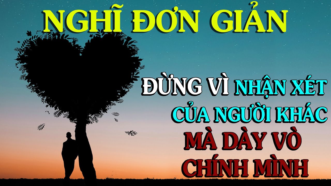 NGHĨ ĐƠN GIẢN, ĐỪNG VÌ NHẬN XÉT CỦA NGƯỜI KHÁC MÀ DÀY VÒ CHÍNH MÌNH - Thiền Đạo
