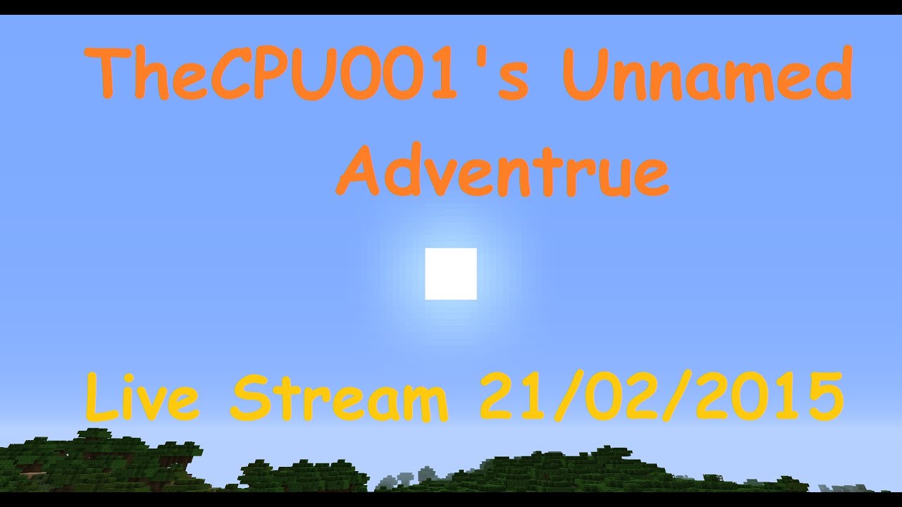 TheCPU001's Unnamed Adventure Live Stream 21/02/2015
