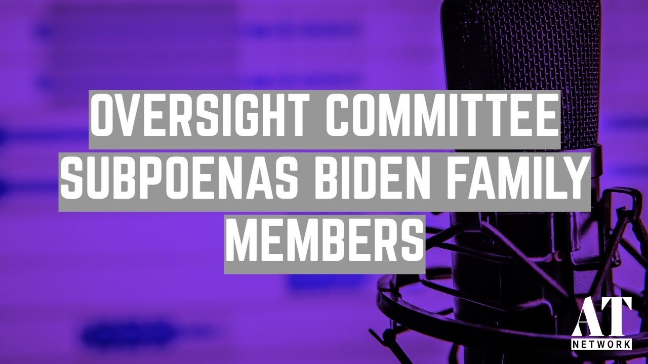 Oversight Committee Subpoenas Biden Family Members