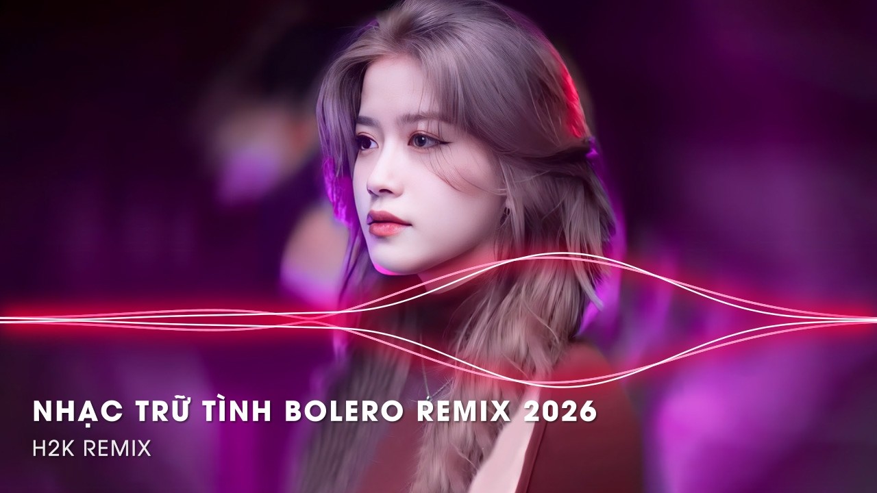 Nhạc Trữ Tình Remix Mới Nhất - LK Nhạc Trữ Tình Bolero Remix TikTok Hay Nhất 2026, Bolero Remix 2026