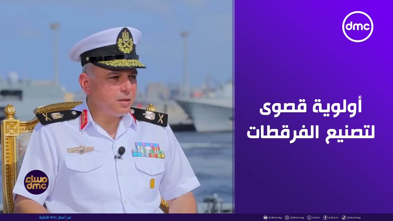مساء dmc - قائد القوات البحرية المصرية: أولوية قصوى لتصنيع الفرقطات داخل ترسانة الإسكندرية