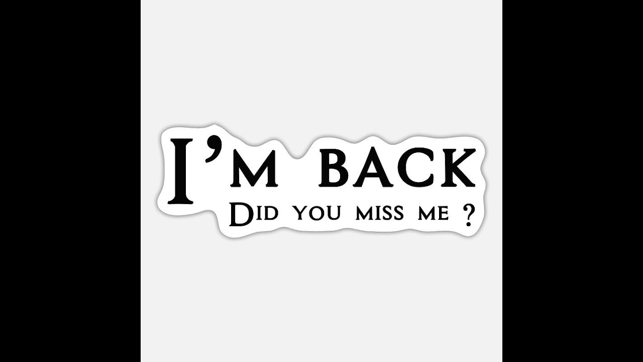 Did U miss me ?