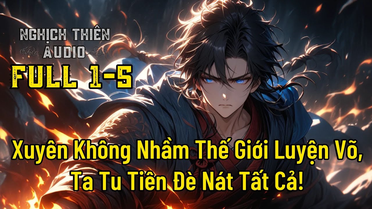 [ FULL P1 - 5 ] Xuyên Không Nhầm Thế Giới Luyện Võ, Ta Tu Tiên Đè Nát Tất Cả!