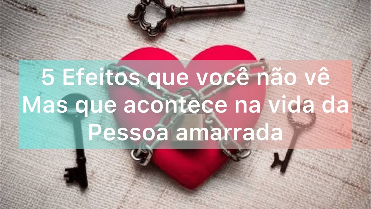 Amarração Amorosa: 5 Efeitos que você não vê mas acontece na vida da pessoa amarrada.