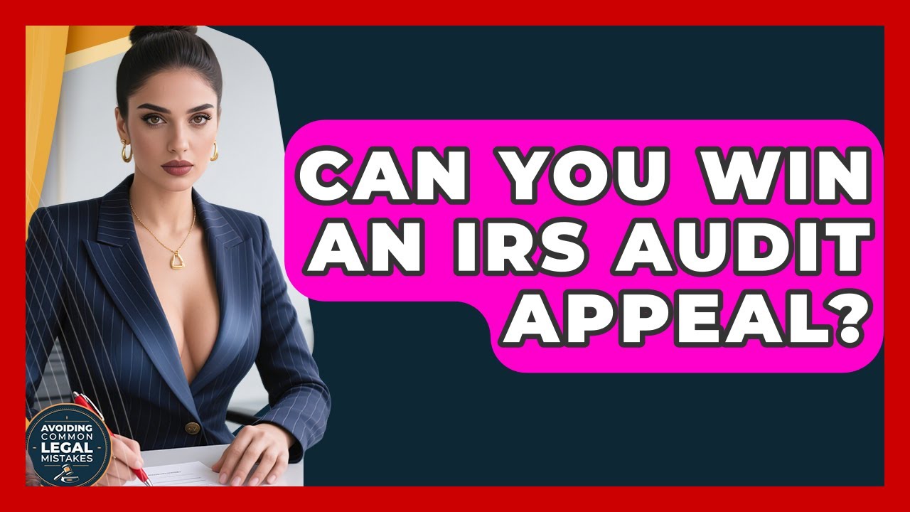 Can You Win An IRS Audit Appeal? - Avoiding Common Legal Mistakes