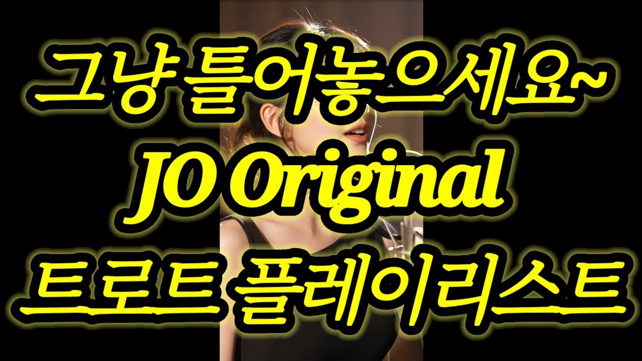 최고 호응의 곡들만 뽑은 트로트!! 그냥 틀어만 두세요~JO 오리지널 트로트 모음 1집 (15곡)