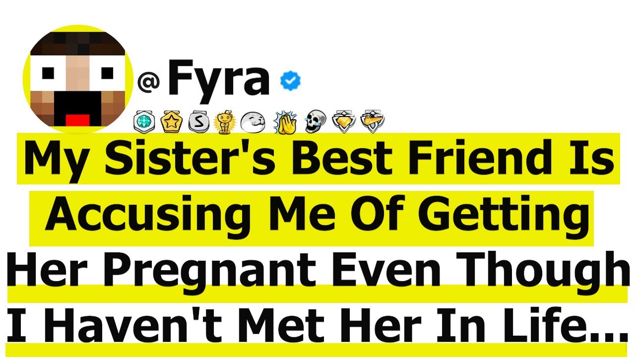 My Sister's Best Friend Is Accusing Me Of Getting Her Pregnant Even Though I Haven't Met Her In Life