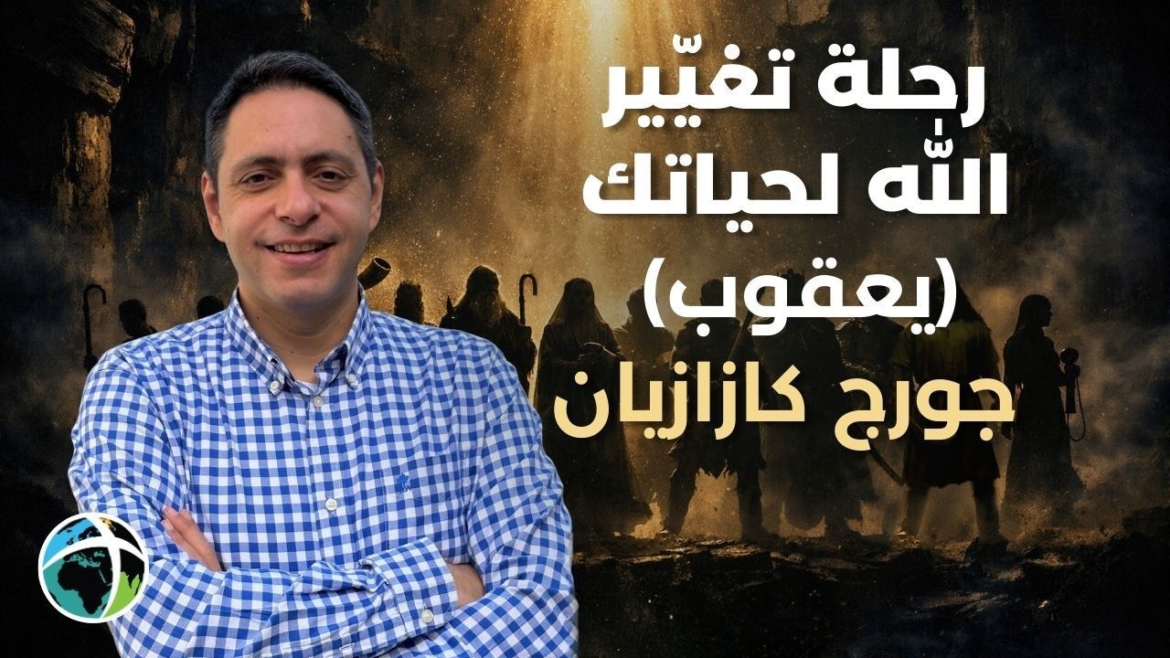 رحلة تغيّير  الله لحياتك (يعقوب) | الاخ جورج كازازيان