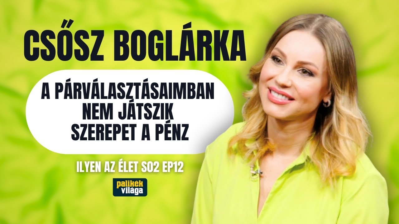 CSŐSZ BOGLÁRKA: A PÁRVÁLASZTÁSAIMBAN NEM JÁTSZIK SZEREPET A PÉNZ / Ilyen az élet /Palikék