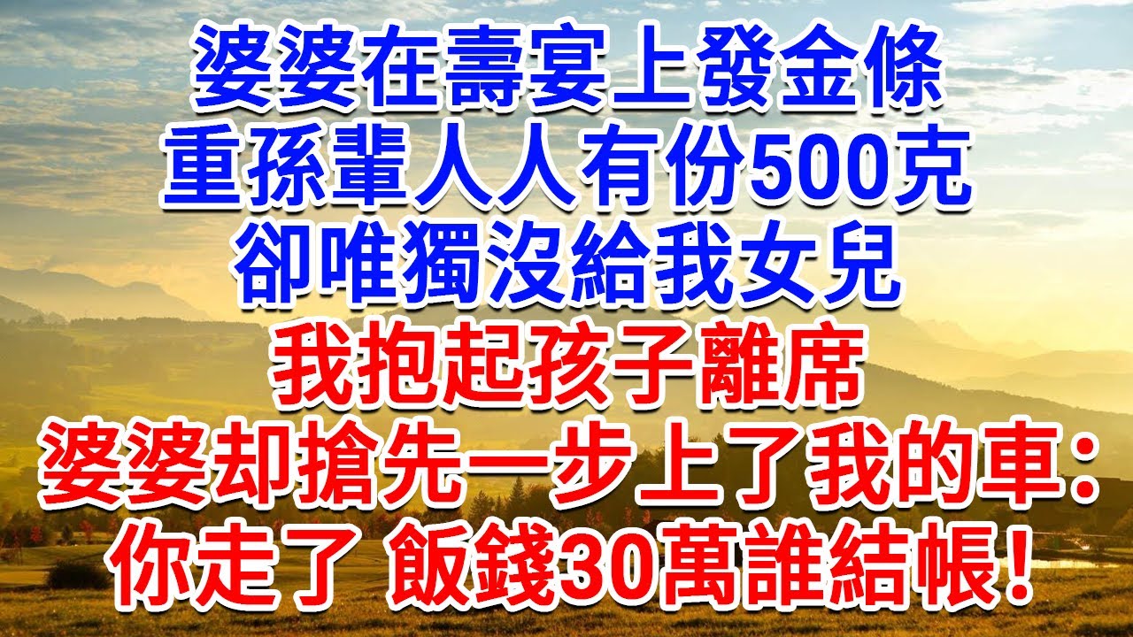 婆婆壽宴上發金條，重孫輩人人有份500克，卻唯獨沒給我女兒。我抱起孩子離席，婆婆搶先一步上了我的車：你走了 飯錢30萬誰結帳？#為人處世#生活經驗#情感故事#故事#小說#戀愛#情感#婚姻