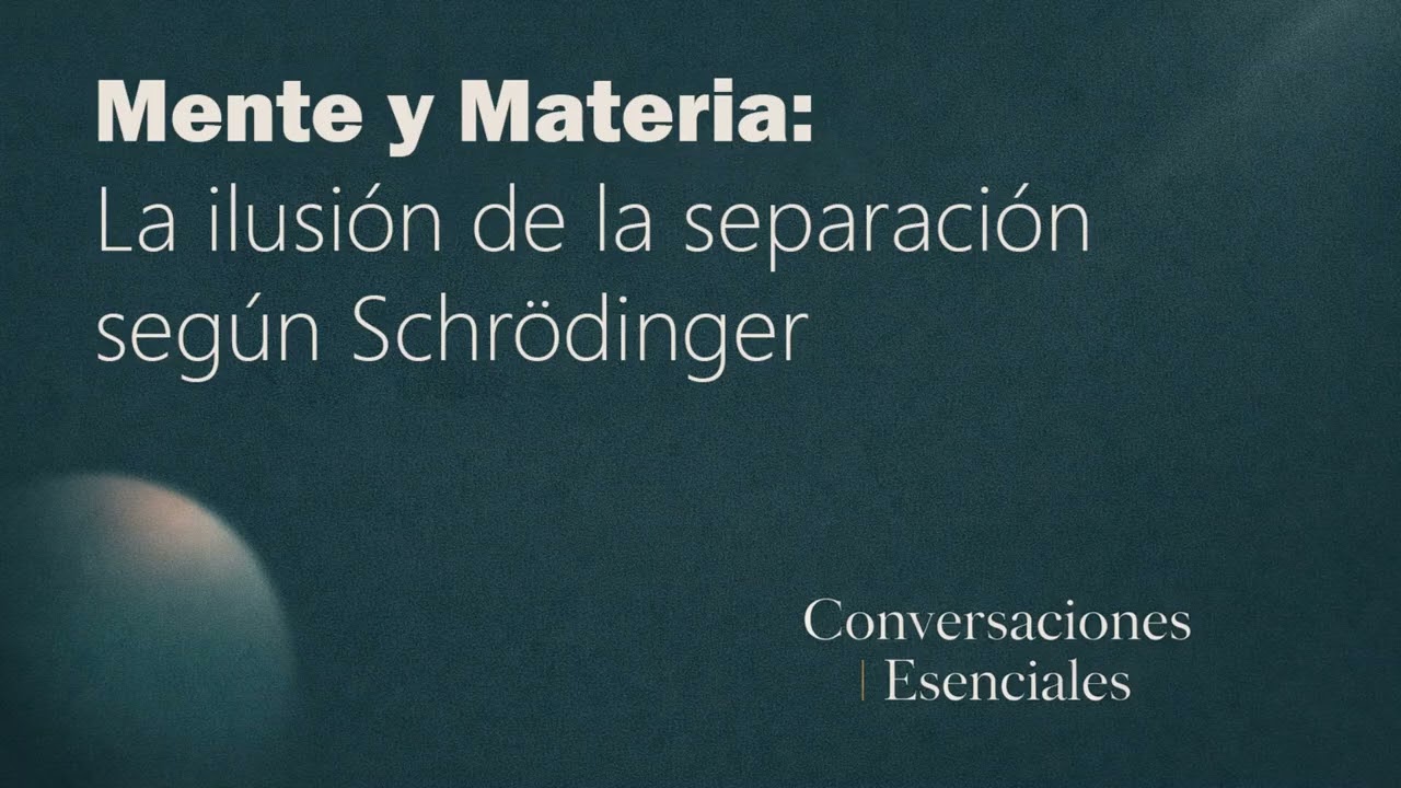 Mente y Materia: la ilusión de la separación según Schrödinger | Conversaciones Esenciales