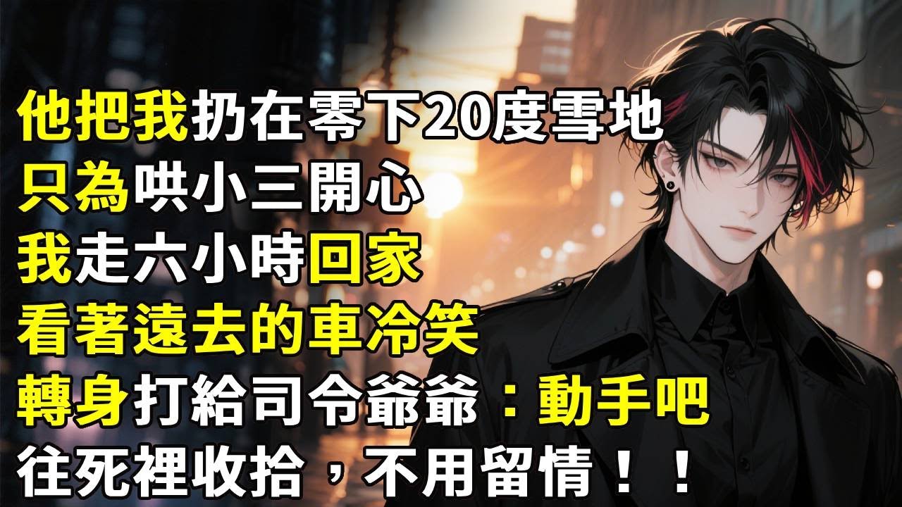 他把我扔在零下20度雪地，只为哄小三开心。我走六小時回家，看著遠去的車冷笑，轉身打給司令爺爺：動手吧，往死裡收拾，不用留情。#心月言情 #故事頻道 #故事分享 #小說 #愛情紀錄 #情感故事