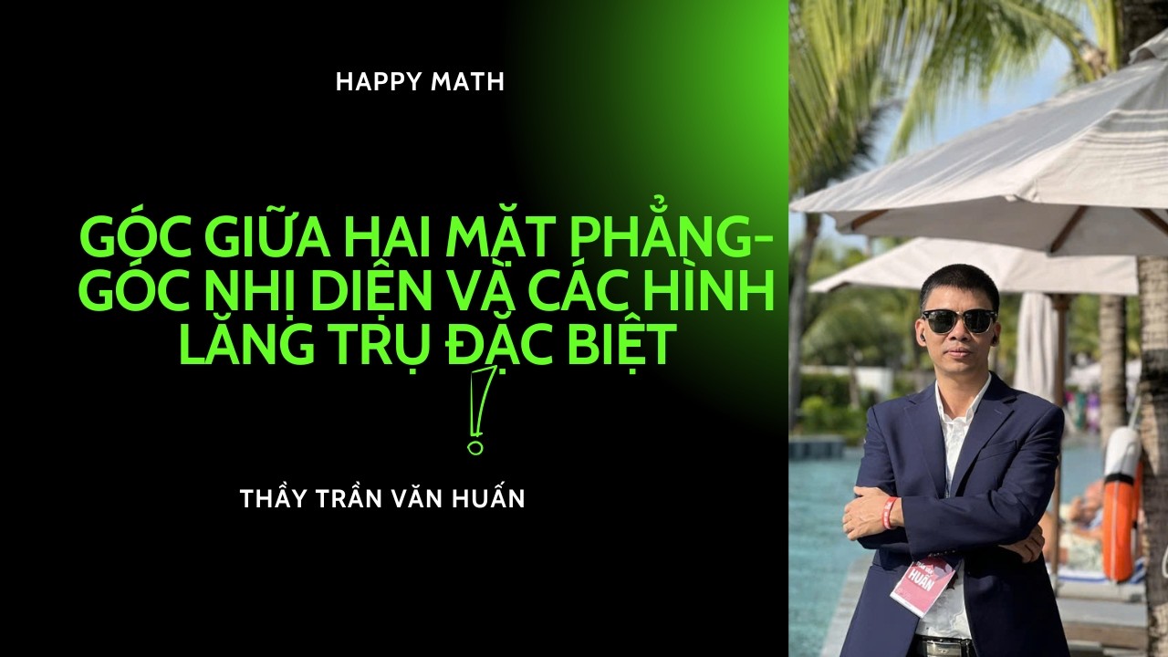 TOÁN 11 - GÓC GIỮA HAI MẶT PHẲNG, GÓC NHỊ DIỆN VÀ CÁC HÌNH LĂNG TRU ĐẶC BIỆT | THẦY TRẦN VĂN HUẤN