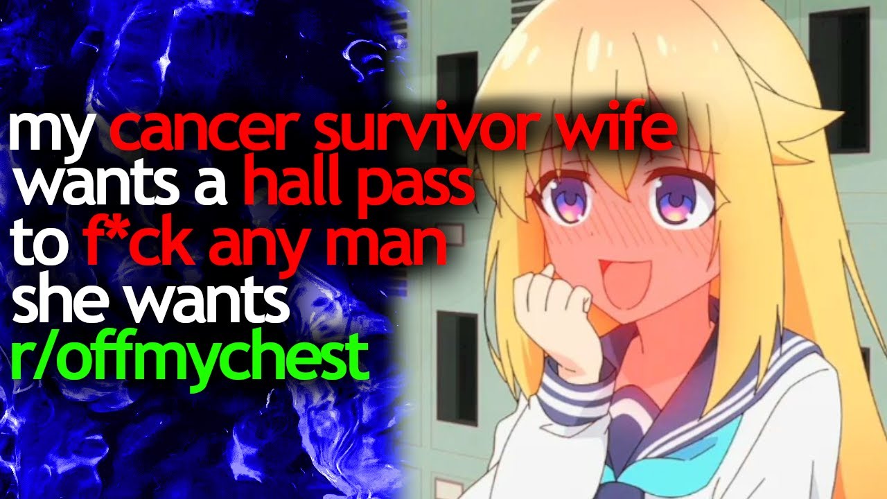 my CANCER SURVIVOR WIFE wants a HALL PASS to 𝓕*𝓒𝓚 ANY MAN she wants - r/offmychest