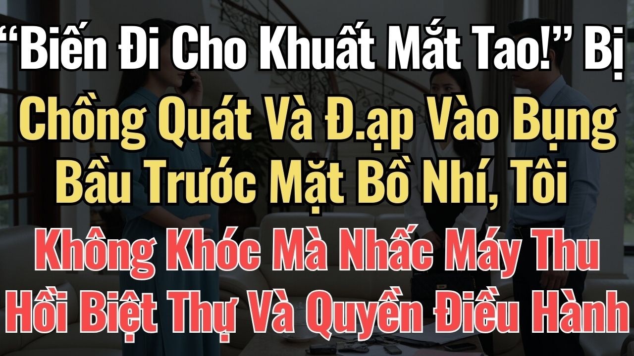 “Biến Cho Khuất Mắt!” Bị Chồng Đ.ạp Vào Bụng Bầu Trước Mặt Bồ Nhí, Tôi Nhấc Máy Thu Hồi Biệt Thự Và