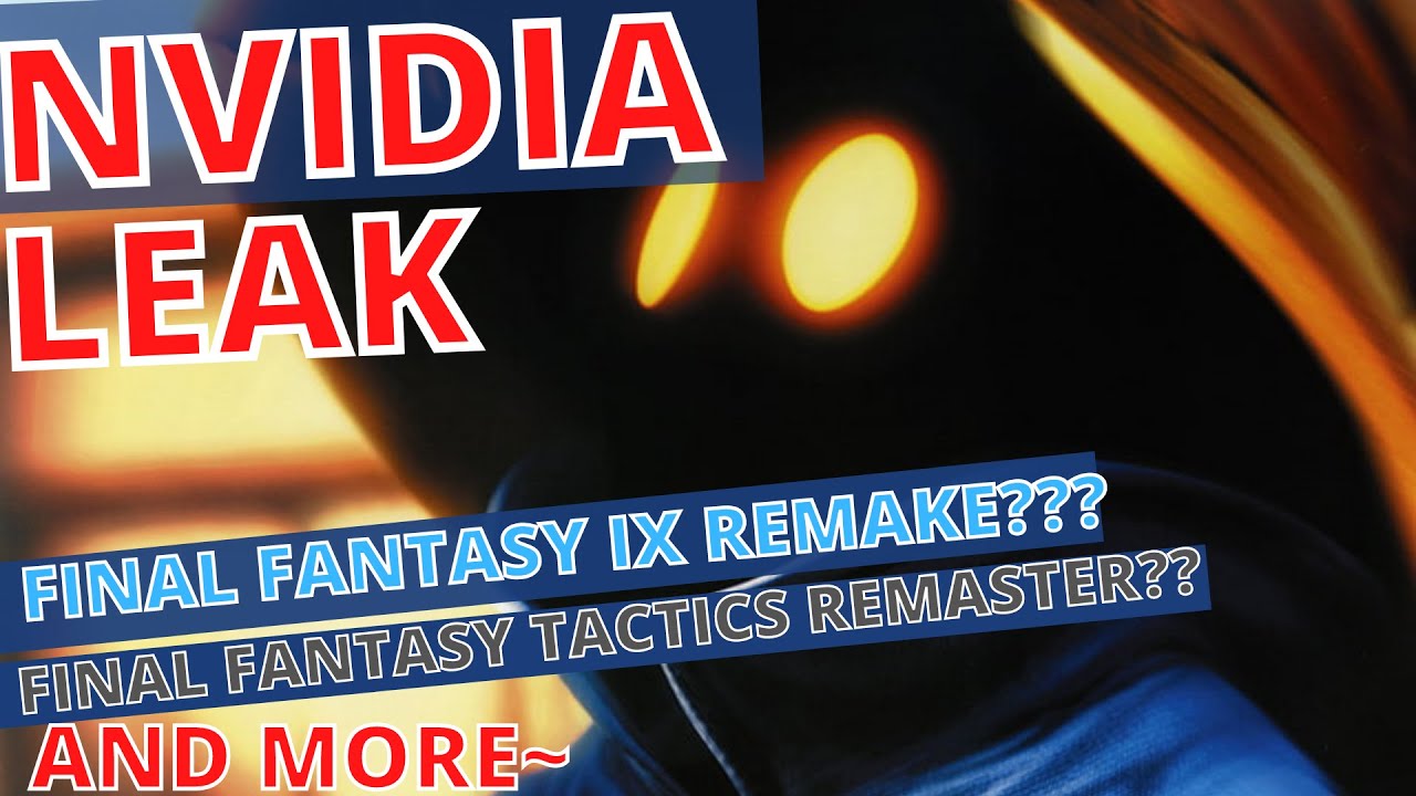 NVIDIA Leak | Final Fantasy IX Remake, Final Fantasy Tactics Remaster and MORE!