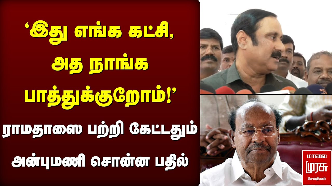 ராமதாஸை பற்றி கேட்டதும் அன்புமணி சொன்ன பதில் | PMK