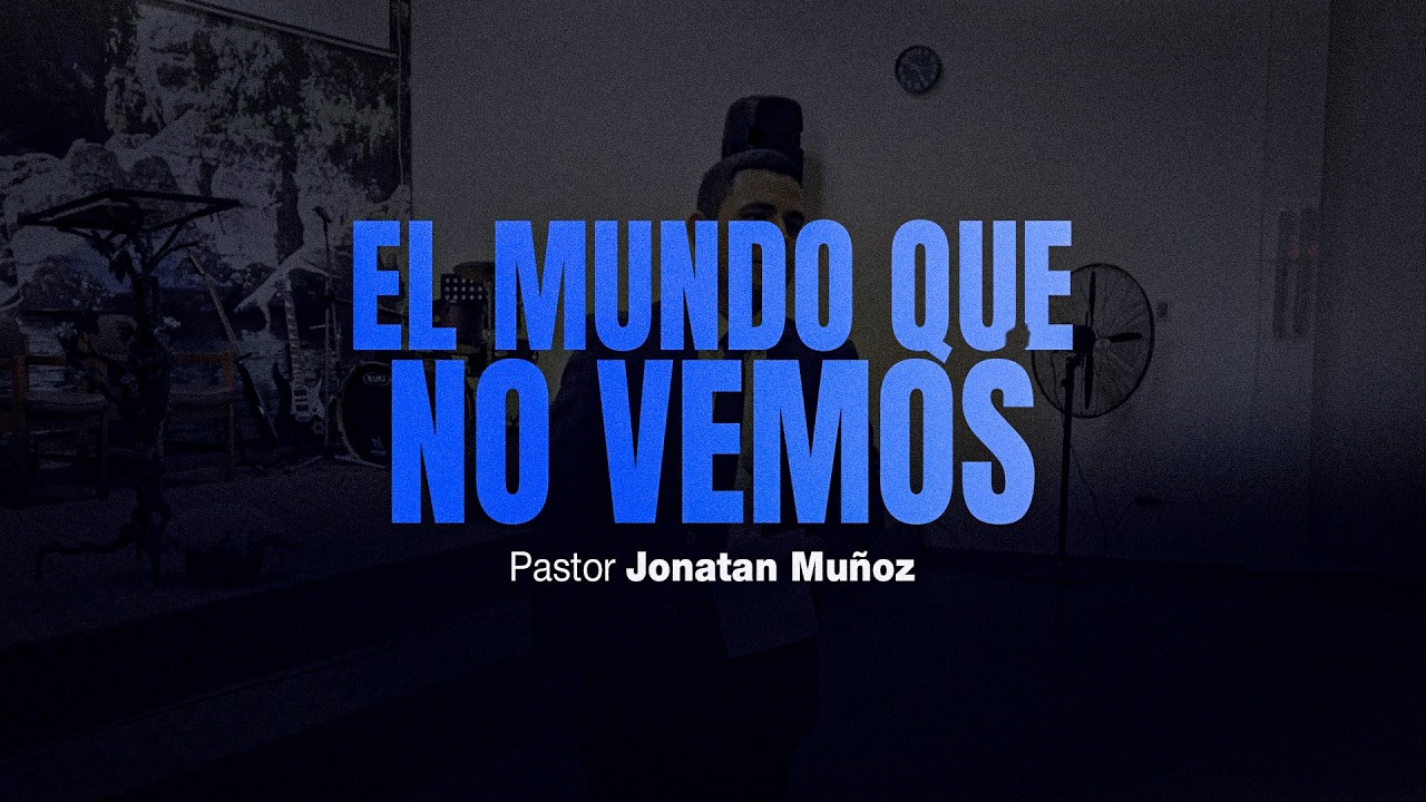 El mundo que no vemos - Ps. Jonatan Muñoz